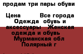 продам три пары обуви › Цена ­ 700 - Все города Одежда, обувь и аксессуары » Женская одежда и обувь   . Мурманская обл.,Полярный г.